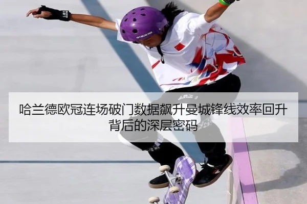 哈兰德欧冠连场破门数据飙升曼城锋线效率回升背后的深层密码
