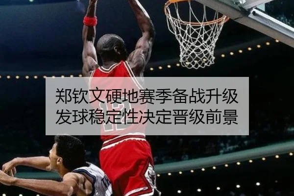郑钦文硬地赛季备战升级 发球稳定性决定晋级前景